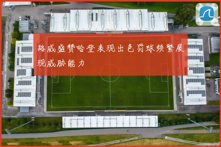 路威盛赞哈登表现出色罚球频繁展现威胁能力