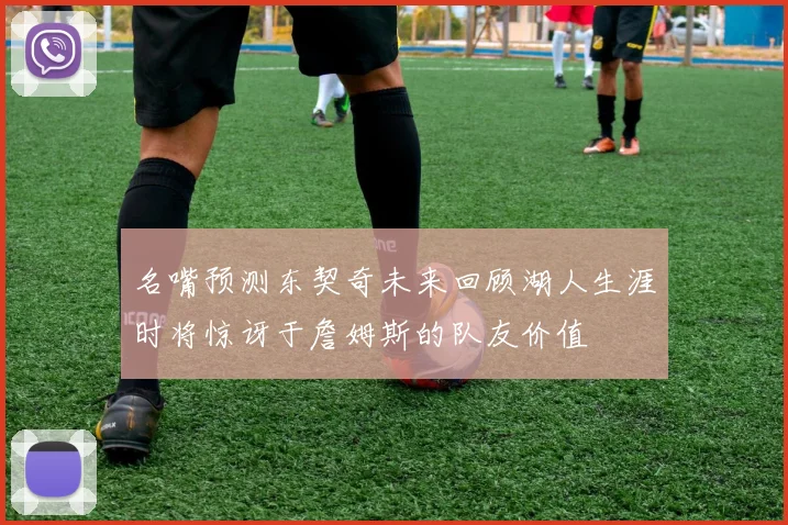 名嘴预测东契奇未来回顾湖人生涯时将惊讶于詹姆斯的队友价值