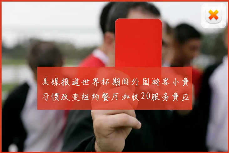 美媒报道世界杯期间外国游客小费习惯改变纽约餐厅加收20服务费应对