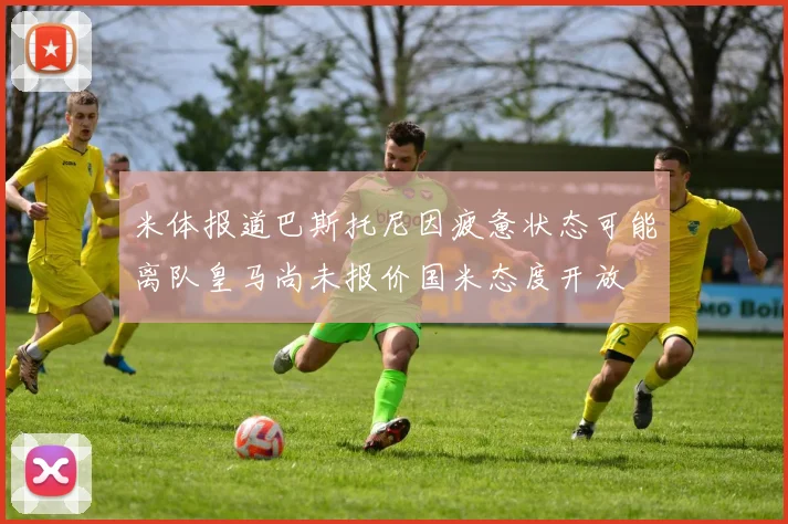 米体报道巴斯托尼因疲惫状态可能离队皇马尚未报价国米态度开放
