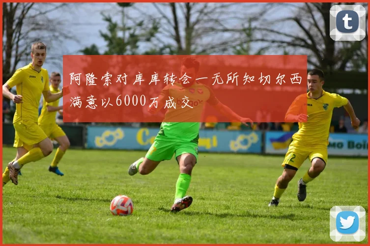 阿隆索对库库转会一无所知切尔西满意以6000万成交