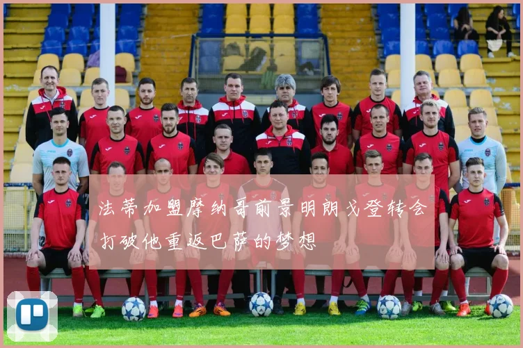 法蒂加盟摩纳哥前景明朗戈登转会打破他重返巴萨的梦想