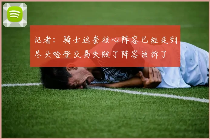 记者：骑士这套核心阵容已经走到尽头哈登交易失败了阵容该拆了