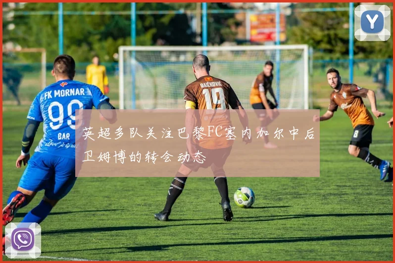 英超多队关注巴黎FC塞内加尔中后卫姆博的转会动态