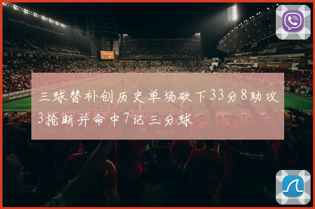 三球替补创历史单场砍下33分8助攻3抢断并命中7记三分球