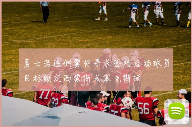勇士若选侧翼将寻求签约后场球员目标锁定西蒙斯或塞克斯顿