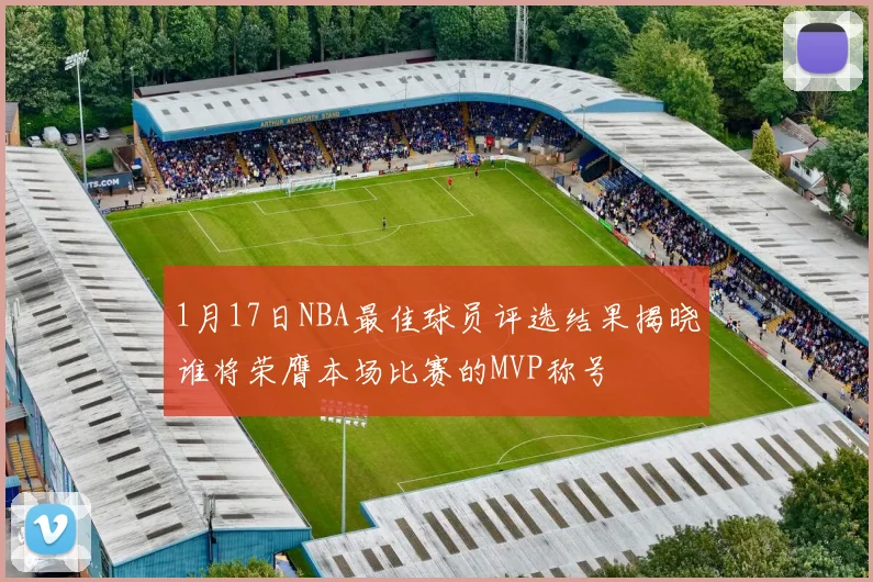 1月17日NBA最佳球员评选结果揭晓谁将荣膺本场比赛的MVP称号