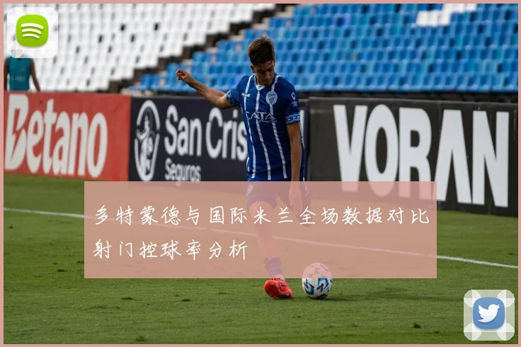 多特蒙德与国际米兰全场数据对比射门控球率分析