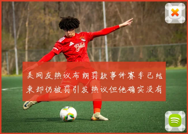 美网友热议布朗罚款事件赛季已结束却仍被罚引发热议但他确实没有说谎