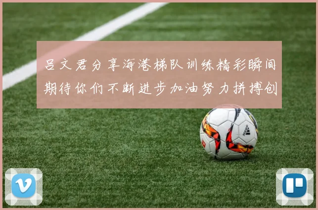 吕文君分享海港梯队训练精彩瞬间期待你们不断进步加油努力拼搏创造辉煌