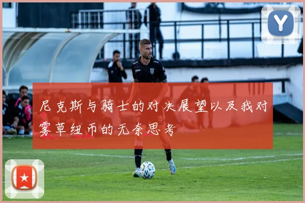 尼克斯与骑士的对决展望以及我对雾草纽币的无奈思考